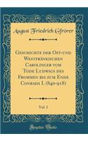 Geschichte Der Ost-Und WestfrÃ¤nkischen Carolinger Vom Tode Ludwigs Des Frommen Bis Zum Ende Conrads I. (840-918), Vol. 1 (Classic Reprint)