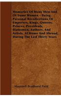 Memories Of Many Men And Of Some Women - Being Personal Recollections Of Emperors, Kings, Queens, Princes, Presidents, Statesmen, Authors, And Artists, At Home And Abroad, During The Last Thirty Years