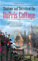 Shadows and Secrets of the DuPris Cottage: A Fictional Narrative of One Woman's Life, the Legacy She Left Behind, Based on Historical Events, and the Author's Memories