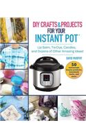 DIY Crafts & Projects for Your Instant Pot: Lip Balm, Tie-Dye, Candles, and Dozens of Other Amazing Ideas!