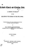 Catholic Church and Christian State, A Series of Essays on the Relation of Church to The Civil Power - Vol. I