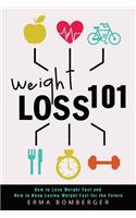 Weight Loss 101: How to Lose Weight Fast and How to Keep Losing Weight Fast for the Future: How to Lose Weight Fast and How to Keep Losing Weight Fast for the Future