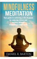 Mindfulness Meditation: Your Guide To Achieving A Life of Peace By Reducing Stress and Anxiety Through Mindfulness Meditation