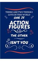 There Are Two Things I Love In This World One Is Action Figures The Other Isn't You