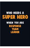 Who Need A SUPER HERO, When You Are Response Team Leader: 6X9 Career Pride 120 pages Writing Notebooks