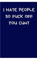 I Hate People So Fuck Off You Cunt