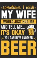 Sometimes i wish my wife would just hug me and tell me its okay you can have another beer