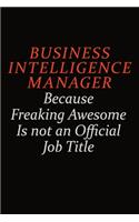 Business Intelligence Manager Because Freaking Awesome Is Not An Official Job Title: Career journal, notebook and writing journal for encouraging men, women and kids. A framework for building your career.