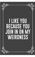 I Like You Because You Join in on My Weirdness: Funny Blank Lined Ofiice Journals For Friend or Coworkers