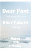 Dear Past Thank you for the lessons. Dear Future I'm ready. Happy 16th Birthday!: Dear Past 16th Birthday Card Quote Journal / Notebook / Diary / Greetings / Appreciation Gift (6 x 9 - 110 Blank Lined Pages)