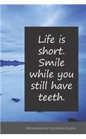 Life is short. Smile while you still have teeth.