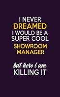 I Never Dreamed I Would Be A Super cool Showroom Manager But Here I Am Killing It: Career journal, notebook and writing journal for encouraging men, women and kids. A framework for building your career.