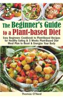 The Beginner's Guide to a Plant-based Diet: Easy Beginner's Cookbook with Plant-Based Recipes for Healthy Eating & a 3-Week Plant-Based Diet Meal Plan to Reset & Energize Your Body