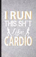 I Run This Sh t Like Cardio