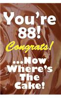 You're 88! Congrats! ...Now Where's The Cake!