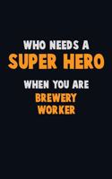 Who Need A SUPER HERO, When You Are Brewery Worker: 6X9 Career Pride 120 pages Writing Notebooks