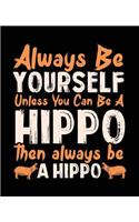 Always Be Yourself Unless You Can Be A Hippo Then Always Be A Hippo: Composition Notebook Wide Ruled