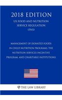 Management of Donated Foods in Child Nutrition Programs, the Nutrition Services Incentive Program, and Charitable Institutions (Us Food and Nutrition Service Regulation) (Fns) (2018 Edition)