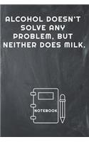 Alcohol Doesn't Solve Any Problem, But Neither Does Milk Notebook