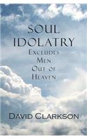 Soul Idolatry Excludes Men Out of Heaven