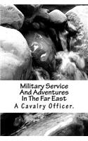 Military Service And Adventures In The Far East