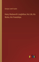 Henry Wadsworth Longfellow; His Life, His Works, His Friendships