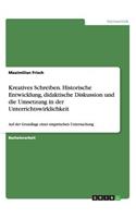 Kreatives Schreiben. Historische Entwicklung, didaktische Diskussion und die Umsetzung in der Unterrichtswirklichkeit: Auf der Grundlage einer empirischen Untersuchung