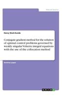 Conjugate gradient method for the solution of optimal control problems governed by weakly singular Volterra integral equations with the use of the collocation method