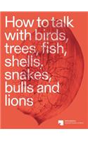 How to Talk with Birds, Trees, Fish, Shells, Snakes, Bulls and Lions