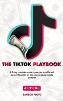 TikTok Playbook; A 7-Day Roadtrip To Start Your Personal Brand As An Influencer On The Newest Social Media Platform