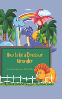 How To Be A Dinosaur Wrangler: (1 Activity Books for 4-6 Year Olds)