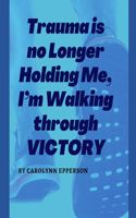 Trauma is no Longer Holding Me, I'm Walking through VICTORY