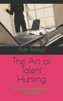 The Art of Talent Hunting: A Guide to Staffing and Recruiting