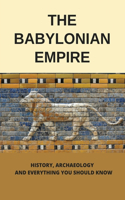 The Babylonian Empire: History, Archaeology, And Everything You Should Know: Babylonian Empire History