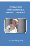 Papa Francesco: Jorge Mario Bergoglio, l'uomo del cambiamento