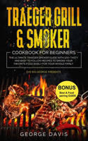 Traeger Grill & Smoker Cookbook for Beginners: The Ultimate Traeger Smoker Guide with 120+ Tasty and Easy to Follow Recipes to Smoke Your Favorite Food Easily for Your Whole Family