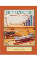 Ship Modeling from Scratch: Tips and Techniques for Building Without Kits: Tips and Techniques for Building Without Kits