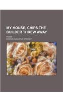 My House, Chips the Builder Threw Away; Poems