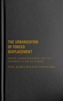 The Urbanization of Forced Displacement: UNHCR, Urban Refugees, and the Dynamics of Policy Change(6 McGill-Queen's Refugee and Forced Migration Studies)