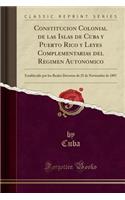 Constitucion Colonial de Las Islas de Cuba y Puerto Rico y Leyes Complementarias del Regimen Autonomico: Establecido Por Los Reales Decretos de 25 de Noviembre de 1897 (Classic Reprint)