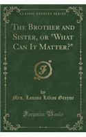 The Brother and Sister, or What Can It Matter? (Classic Reprint)