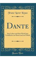 Dante: Sein Leben und Sein Werk Sein Verhältniss zur Kunst und zur Politik (Classic Reprint)