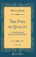 The Fool of Quality, Vol. 1 of 2: Or the History of Henry, Earl of Moreland (Classic Reprint): Or the History of Henry, Earl of Moreland (Classic Reprint)