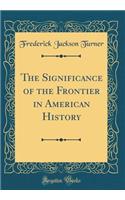 The Significance of the Frontier in American History (Classic Reprint)