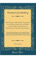 The Heavenly Mysteries Contained in the Holy Scripture, or Word of the Lord Unfolded in an Exposition of Genesis and Exodus, Vol. 3 of 12: Together With a Relation of Wonderful Things Seen in the World of Spirits and in the Heaven of Angels; Genesi