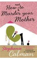 How Not to Murder Your Mother