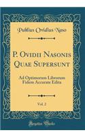P. Ovidii Nasonis Quae Supersunt, Vol. 2: Ad Optimorum Librorum Fidem Accurate Edita (Classic Reprint)