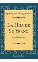La Hija de Su Yerno: Comedia en un Acto (Classic Reprint)