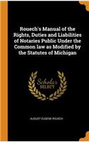 Rouech's Manual of the Rights, Duties and Liabilities of Notaries Public Under the Common Law as Modified by the Statutes of Michigan