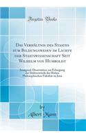 Das Verhï¿½ltnis Des Staates Zum Bildungswesen Im Lichte Der Staatswissenschaft Seit Wilhelm Von Humboldt: Inaugural-Dissertation Zur Erlangung Der Doktorwï¿½rde Der Hohen Philosophischen Fakultï¿½t Zu Jena (Classic Reprint)